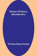 Science Primers, Introductory di Thomas Henry Huxley edito da Alpha Editions