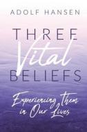 Three Vital Beliefs: Experiencing Them in Our Lives di Adolf Hansen edito da LIGHTNING SOURCE INC