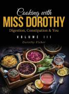 Cooking with Miss Dorothy Vol III Digestion, Constipation and You di Dorothy Fisher edito da LIGHTNING SOURCE INC