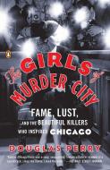 The Girls of Murder City: Fame, Lust, and the Beautiful Killers Who Inspired Chicago di Douglas Perry edito da PENGUIN GROUP