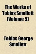 The Works Of Tobias Smollett (volume 5) di Tobias George Smollett edito da General Books Llc