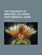 The Treasury Of Medicine; Or, Every One's Medical Guide di John James edito da General Books Llc