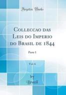 Collecção Das Leis Do Imperio Do Brasil de 1844, Vol. 6: Parte 1 (Classic Reprint) di Brazil Brazil edito da Forgotten Books