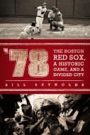 '78: The Boston Red Sox, a Historic Game, and a Divided City di Bill Reynolds edito da NEW AMER LIB