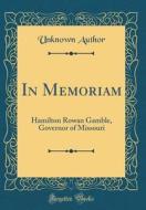 In Memoriam: Hamilton Rowan Gamble, Governor of Missouri (Classic Reprint) di Unknown Author edito da Forgotten Books
