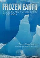 Frozen Earth - The Once and Future Story of Ice Ages di Doug Macdougall edito da University of California Press