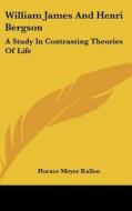 William James and Henri Bergson: A Study in Contrasting Theories of Life di Horace Meyer Kallen edito da Kessinger Publishing