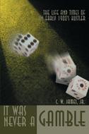 It Was Never a Gamble: The Life and Times of an Early 1900's Hustler di C. W.  James edito da AUTHORHOUSE