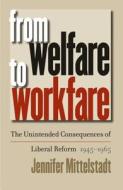 From Welfare to Workfare: The Unintended Consequences of Liberal Reform, 1945-1965 di Jennifer Mittelstadt edito da University of North Carolina Press