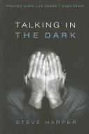Talking in the Dark: Praying When Life Doesn't Make Sense di Steve Harper edito da Upper Room Books