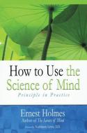 How to Use the Science of Mind di Ernest Holmes edito da CTR FOR SPIRITUAL LIVING