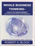 Whole Business Thinking: Executive Management di Robert S. Block edito da 3D BUSINESS TOOLS PUB