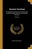 Dynamic Sociology: Or Applied Social Science, As Based Upon Statical Sociology And The Less Complex Sciences; Volume 2 di Lester Frank Ward edito da WENTWORTH PR