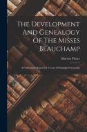 The Development And Genealogy Of The Misses Beauchamp: A Preliminary Report Of A Case Of Multiple Personality di Morton Prince edito da LEGARE STREET PR