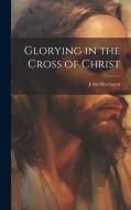 Glorying in the Cross of Christ di John Maclaurin edito da LEGARE STREET PR