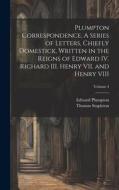Plumpton Correspondence. A Series of Letters, Chiefly Domestick, Written in the Reigns of Edward IV. Richard III. Henry VII. and Henry VIII; Volume 4 di Thomas Stapleton, Edward Plumpton edito da LEGARE STREET PR