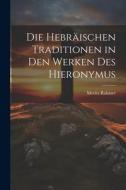 Die Hebräischen Traditionen in den Werken des Hieronymus di Moritz Rahmer edito da LEGARE STREET PR