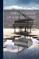 The Education of a Music Lover: A Book for Those who Study or Teach the Art of Listening di Edward Dickinson edito da LEGARE STREET PR