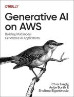 Generative AI on Aws: Building Multimodal Generative AI Applications di Chris Fregly, Antje Barth, Shelbee Eigenbrode edito da OREILLY MEDIA