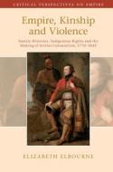 Empire, Kinship And Violence di Elizabeth Elbourne edito da Cambridge University Press