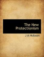 The New Protectionism di J A Hobson edito da Bibliolife
