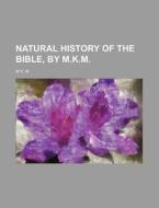 Natural History of the Bible, by M.K.M. di M. K. M edito da Rarebooksclub.com