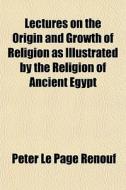 Lectures On The Origin And Growth Of Rel di Peter Le Page Renouf edito da General Books
