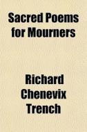 Sacred Poems For Mourners di Richard Chenevix Trench edito da General Books