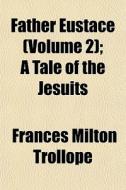 Father Eustace Volume 2 ; A Tale Of The di Frances Milton Trollope edito da General Books