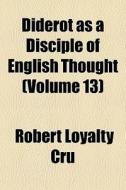 Diderot As A Disciple Of English Thought (volume 13) di Robert Loyalty Cru edito da General Books Llc