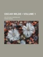 Oscar Wilde (volume 1); His Life And Confessions di Frank Harris edito da General Books Llc