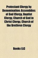Protestant Clergy By Denomination: Assemblies Of God Clergy, Baptist Clergy, Church Of God In Christ Clergy, Church Of The Brethren Clergy edito da Books Llc
