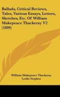 Ballads, Critical Reviews, Tales, Various Essays, Letters, Sketches, Etc. of William Makepeace Thackeray V2 (1899) di William Makepeace Thackeray edito da Kessinger Publishing