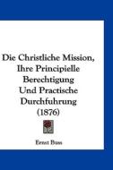 Die Christliche Mission, Ihre Principielle Berechtigung Und Practische Durchfuhrung (1876) di Ernst Buss edito da Kessinger Publishing