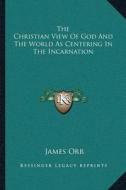 The Christian View of God and the World as Centering in the Incarnation di James Orr edito da Kessinger Publishing