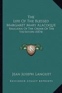 The Life of the Blessed Margaret Mary Alacoque: Religious of the Order of the Visitation (1874) di Jean Joseph Languet edito da Kessinger Publishing