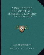 A Chi E Contro Chi Competeva L' Interdetto Salviano: Studio Esegetico (1887) di Cesare Bertolini edito da Kessinger Publishing
