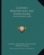 Goethe's Briefwechsel Mit Einem Kinde: Seinem Denkmal (1881) di Johann Wolfgang Von Goethe, Herman Grimm edito da Kessinger Publishing