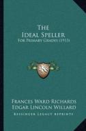 The Ideal Speller: For Primary Grades (1913) di Frances Ward Richards, Edgar Lincoln Willard edito da Kessinger Publishing