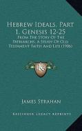 Hebrew Ideals, Part 1, Genesis 12-25: From the Story of the Patriarchs, a Study of Old Testament Faith and Life (1906) di James Strahan edito da Kessinger Publishing