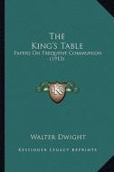 The King's Table: Papers on Frequent Communion (1913) di Walter Dwight edito da Kessinger Publishing
