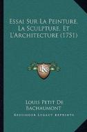 Essai Sur La Peinture, La Sculpture, Et L'Architecture (1751) di Louis Petit De Bachaumont edito da Kessinger Publishing