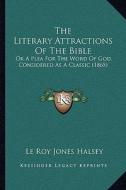 The Literary Attractions of the Bible: Or a Plea for the Word of God, Considered as a Classic (1865) di Le Roy Jones Halsey edito da Kessinger Publishing