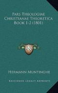 Pars Theologiae Christianae Theoretica Book 1-2 (1801) di Hermann Muntinghe edito da Kessinger Publishing