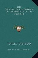 The Ethics of Human Bondage or the Strength of the Emotions di Benedict de Spinoza edito da Kessinger Publishing