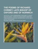 The Poems of Richard Corbet, Late Bishop of Oxford and of Norwich; The 4th Ed., with Considerable Additions. to Which Are Now Added, "Oratio in Funus di Richard Corbet edito da Rarebooksclub.com