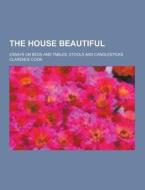 The House Beautiful; Essays On Beds And Tables, Stools And Candlesticks di Clarence Cook edito da Theclassics.us