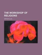 The Workshop of Religions di Arthur Lillie edito da Rarebooksclub.com