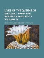 Lives Of The Queens Of England, From The Norman Conquest (volume 16) di Agnes Strickland edito da General Books Llc