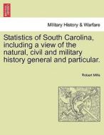 Statistics Of South Carolina, Including A View Of The Natural, Civil And Military History General And Particular. di Robert Mills edito da British Library, Historical Print Editions